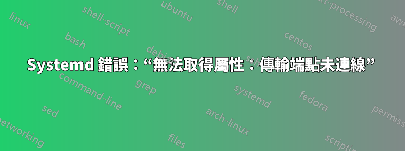 Systemd 錯誤：“無法取得屬性：傳輸端點未連線”