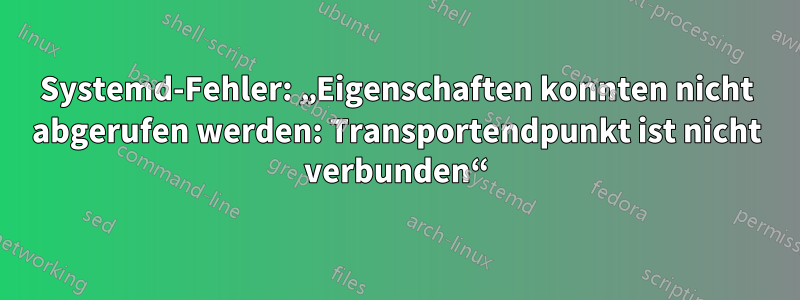 Systemd-Fehler: „Eigenschaften konnten nicht abgerufen werden: Transportendpunkt ist nicht verbunden“