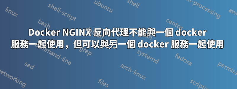 Docker NGINX 反向代理不能與一個 docker 服務一起使用，但可以與另一個 docker 服務一起使用