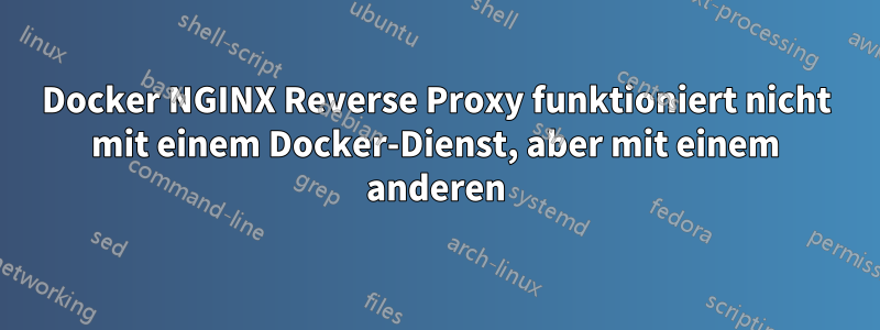 Docker NGINX Reverse Proxy funktioniert nicht mit einem Docker-Dienst, aber mit einem anderen