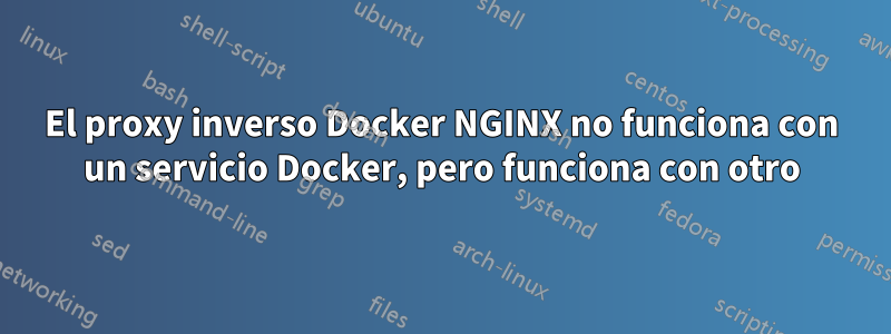 El proxy inverso Docker NGINX no funciona con un servicio Docker, pero funciona con otro