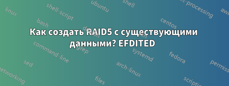 Как создать RAID5 с существующими данными? EFDITED 