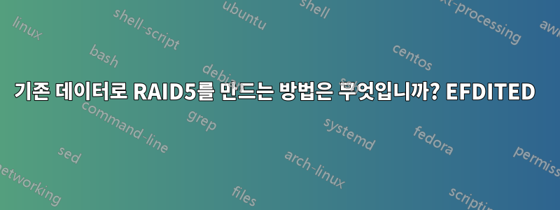 기존 데이터로 RAID5를 만드는 방법은 무엇입니까? EFDITED 