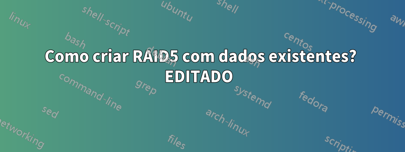 Como criar RAID5 com dados existentes? EDITADO 