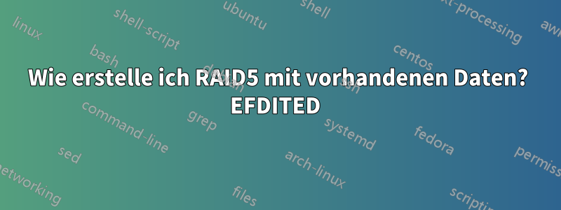 Wie erstelle ich RAID5 mit vorhandenen Daten? EFDITED 