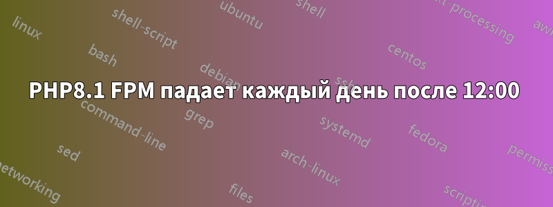 PHP8.1 FPM падает каждый день после 12:00