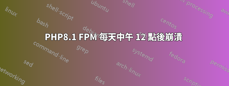 PHP8.1 FPM 每天中午 12 點後崩潰