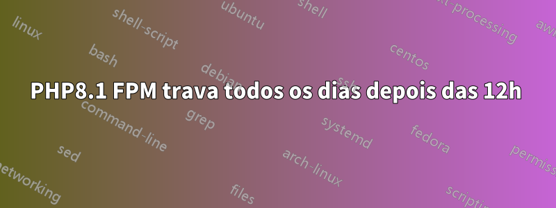 PHP8.1 FPM trava todos os dias depois das 12h