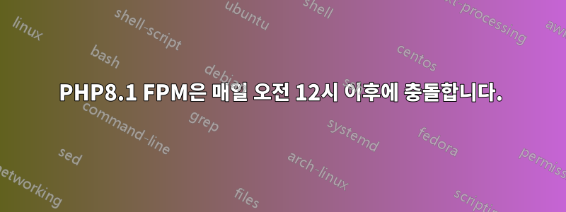 PHP8.1 FPM은 매일 오전 12시 이후에 충돌합니다.