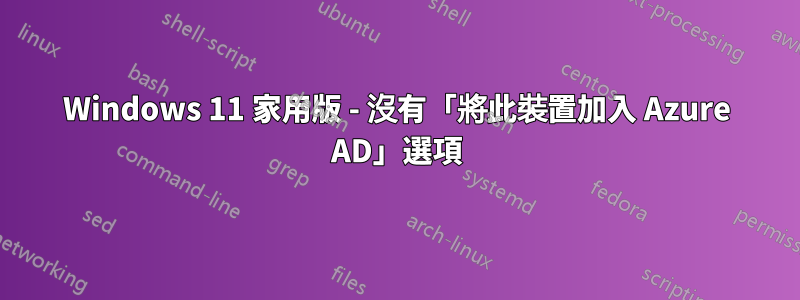 Windows 11 家用版 - 沒有「將此裝置加入 Azure AD」選項