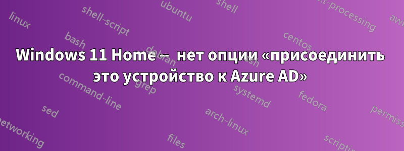 Windows 11 Home — нет опции «присоединить это устройство к Azure AD»