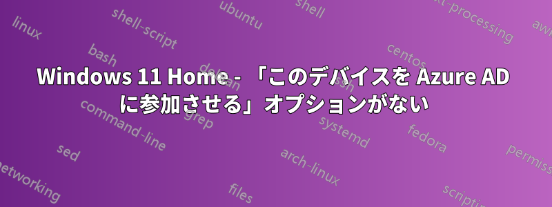 Windows 11 Home - 「このデバイスを Azure AD に参加させる」オプションがない