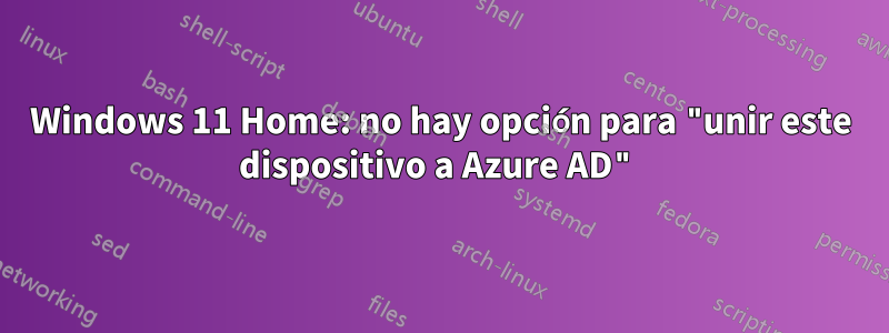 Windows 11 Home: no hay opción para "unir este dispositivo a Azure AD"