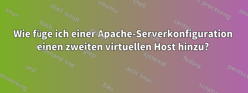 Wie füge ich einer Apache-Serverkonfiguration einen zweiten virtuellen Host hinzu?