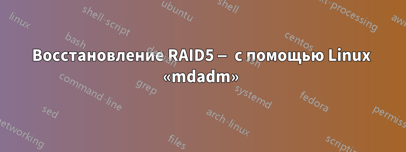 Восстановление RAID5 — с помощью Linux «mdadm»