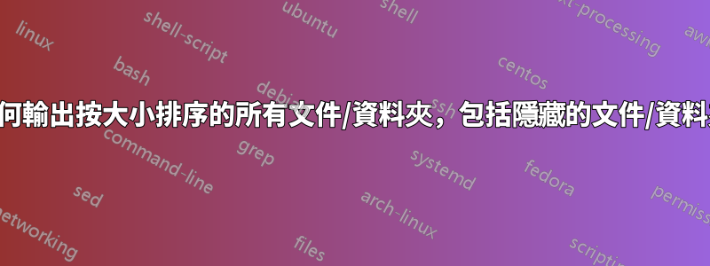 如何輸出按大小排序的所有文件/資料夾，包括隱藏的文件/資料夾