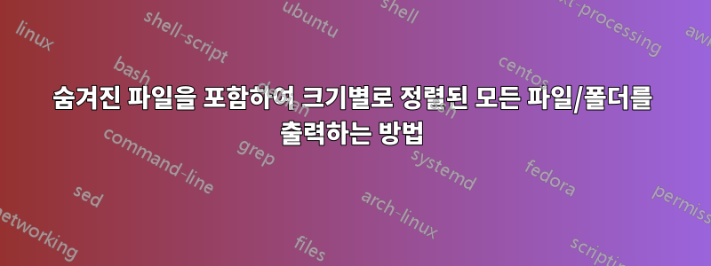 숨겨진 파일을 포함하여 크기별로 정렬된 모든 파일/폴더를 출력하는 방법