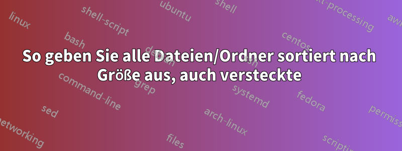 So geben Sie alle Dateien/Ordner sortiert nach Größe aus, auch versteckte