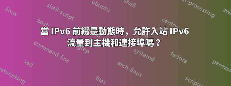 當 IPv6 前綴是動態時，允許入站 IPv6 流量到主機和連接埠嗎？