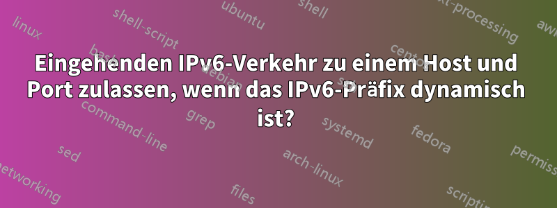 Eingehenden IPv6-Verkehr zu einem Host und Port zulassen, wenn das IPv6-Präfix dynamisch ist?