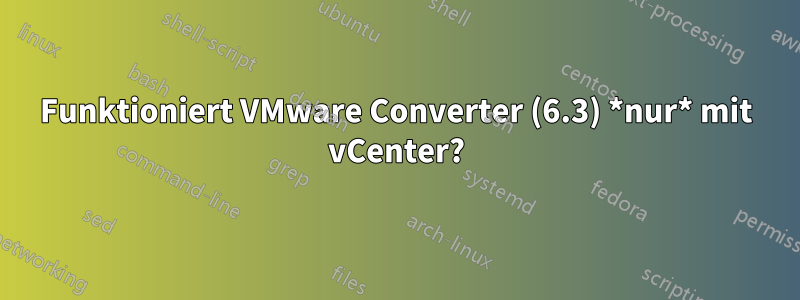 Funktioniert VMware Converter (6.3) *nur* mit vCenter?