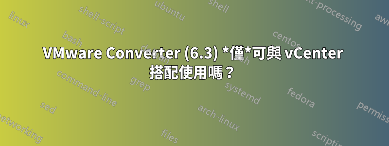 VMware Converter (6.3) *僅*可與 vCenter 搭配使用嗎？