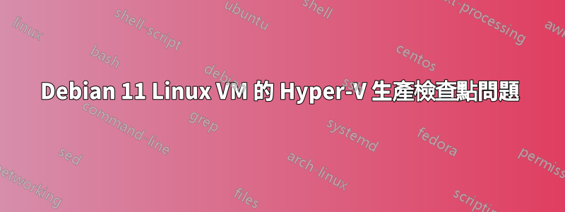 Debian 11 Linux VM 的 Hyper-V 生產檢查點問題