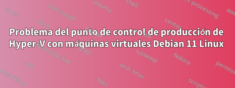 Problema del punto de control de producción de Hyper-V con máquinas virtuales Debian 11 Linux