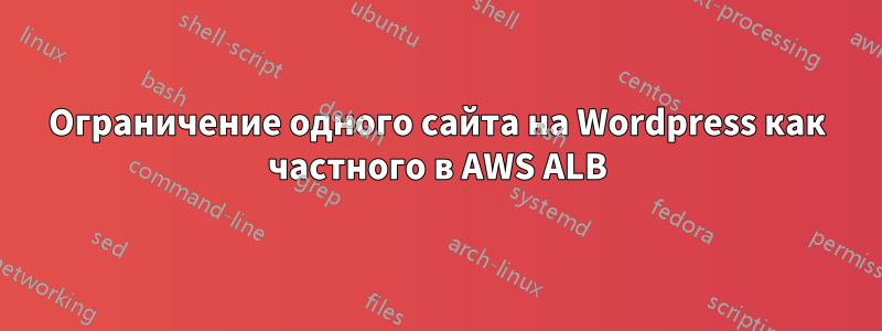 Ограничение одного сайта на Wordpress как частного в AWS ALB