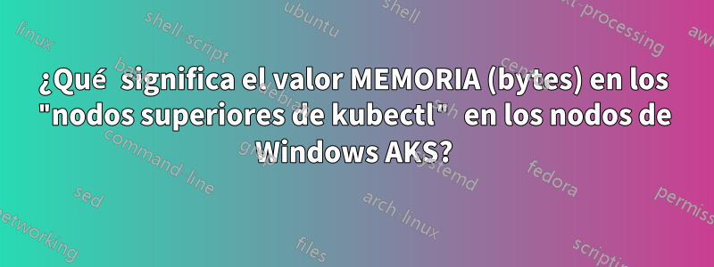 ¿Qué significa el valor MEMORIA (bytes) en los "nodos superiores de kubectl" en los nodos de Windows AKS?