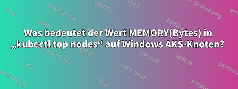 Was bedeutet der Wert MEMORY(Bytes) in „kubectl top nodes“ auf Windows AKS-Knoten?