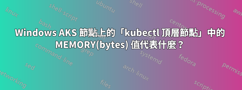 Windows AKS 節點上的「kubectl 頂層節點」中的 MEMORY(bytes) 值代表什麼？