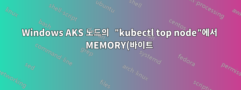 Windows AKS 노드의 "kubectl top node"에서 MEMORY(바이트) 값은 무엇을 의미하나요?