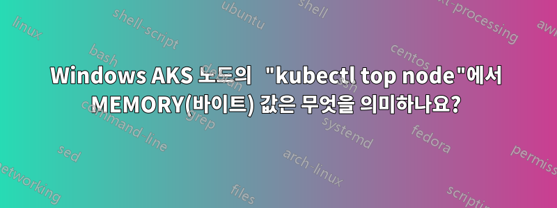 Windows AKS 노드의 "kubectl top node"에서 MEMORY(바이트) 값은 무엇을 의미하나요?