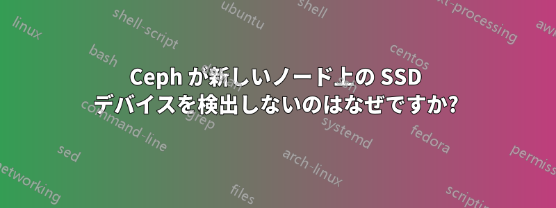 Ceph が新しいノード上の SSD デバイスを検出しないのはなぜですか?