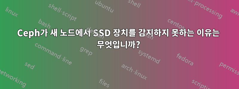 Ceph가 새 노드에서 SSD 장치를 감지하지 못하는 이유는 무엇입니까?