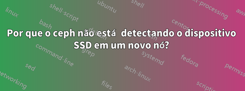 Por que o ceph não está detectando o dispositivo SSD em um novo nó?