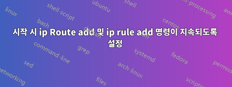 시작 시 ip Route add 및 ip rule add 명령이 지속되도록 설정