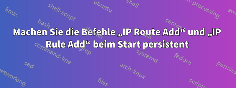 Machen Sie die Befehle „IP Route Add“ und „IP Rule Add“ beim Start persistent