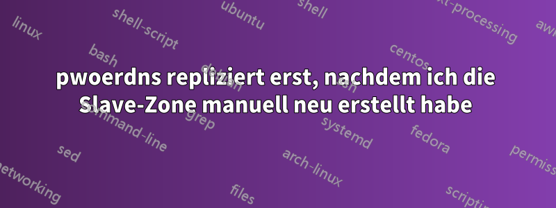 pwoerdns repliziert erst, nachdem ich die Slave-Zone manuell neu erstellt habe