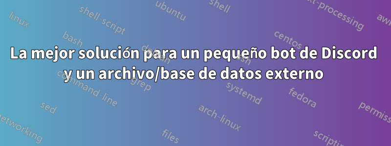 La mejor solución para un pequeño bot de Discord y un archivo/base de datos externo