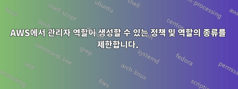 AWS에서 관리자 역할이 생성할 수 있는 정책 및 역할의 종류를 제한합니다.