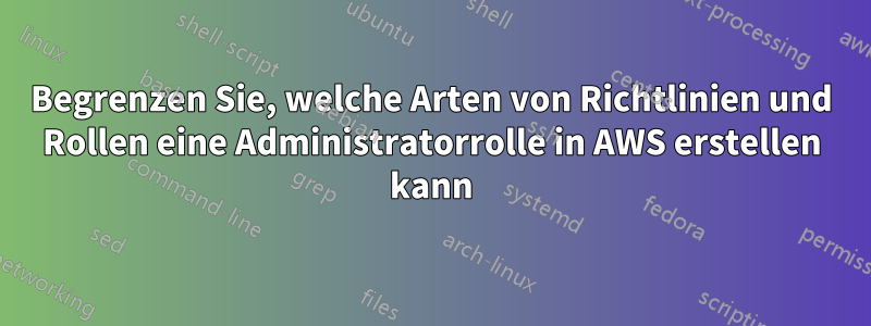 Begrenzen Sie, welche Arten von Richtlinien und Rollen eine Administratorrolle in AWS erstellen kann