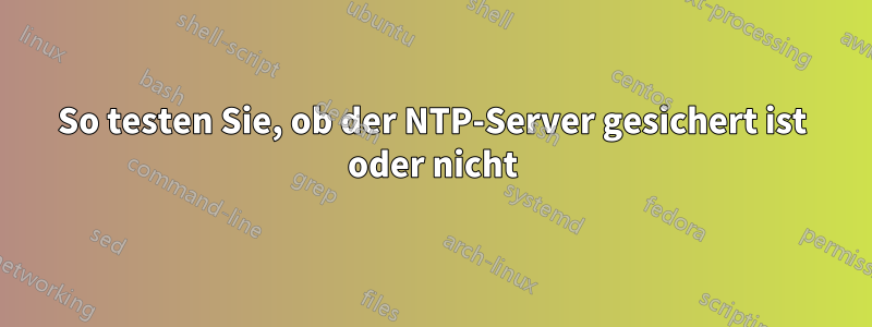 So testen Sie, ob der NTP-Server gesichert ist oder nicht