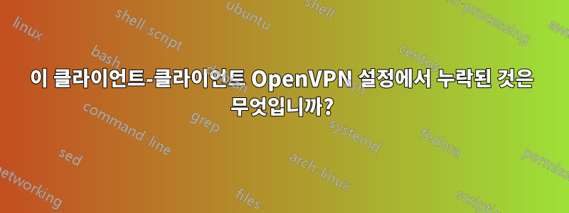 이 클라이언트-클라이언트 OpenVPN 설정에서 누락된 것은 무엇입니까?