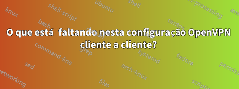 O que está faltando nesta configuração OpenVPN cliente a cliente?