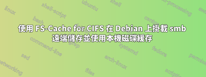 使用 FS-Cache for CIFS 在 Debian 上掛載 smb 遠端儲存並使用本機磁碟緩存