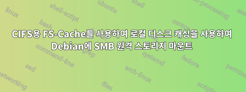 CIFS용 FS-Cache를 사용하여 로컬 디스크 캐싱을 사용하여 Debian에 SMB 원격 스토리지 마운트