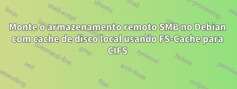 Monte o armazenamento remoto SMB no Debian com cache de disco local usando FS-Cache para CIFS