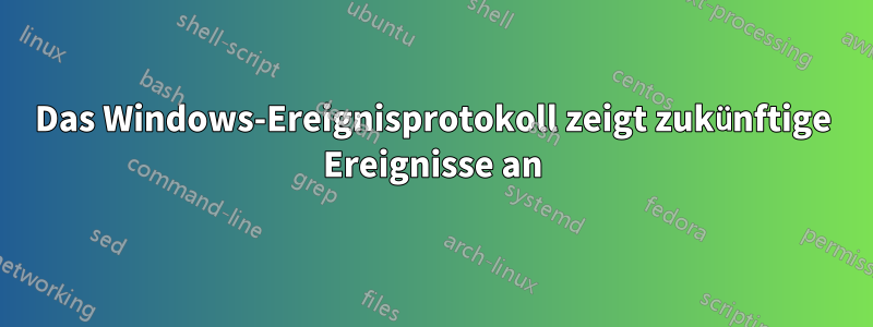 Das Windows-Ereignisprotokoll zeigt zukünftige Ereignisse an